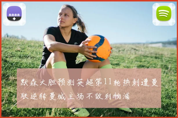 默森大胆预测英超第11轮热刺遭曼联逆转曼城主场不敌利物浦