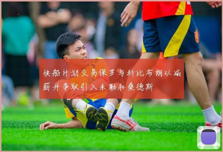 快船计划交易保罗与科比布朗以减薪并争取引入米勒和桑德斯
