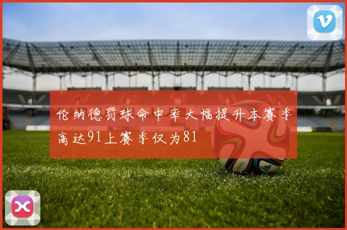 伦纳德罚球命中率大幅提升本赛季高达91上赛季仅为81