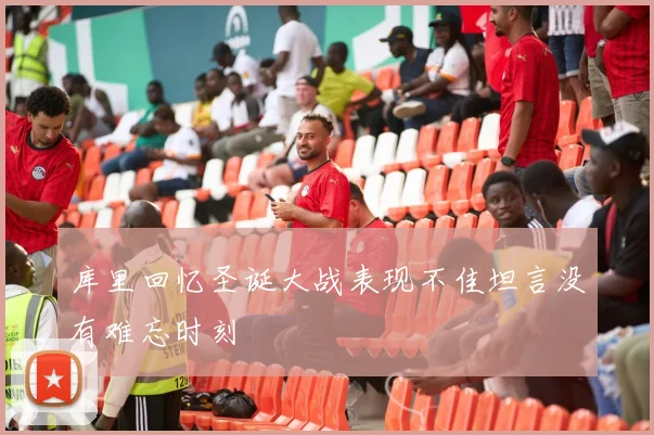 库里回忆圣诞大战表现不佳坦言没有难忘时刻