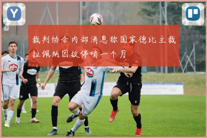 裁判协会内部消息称国家德比主裁拉佩纳因故停哨一个月
