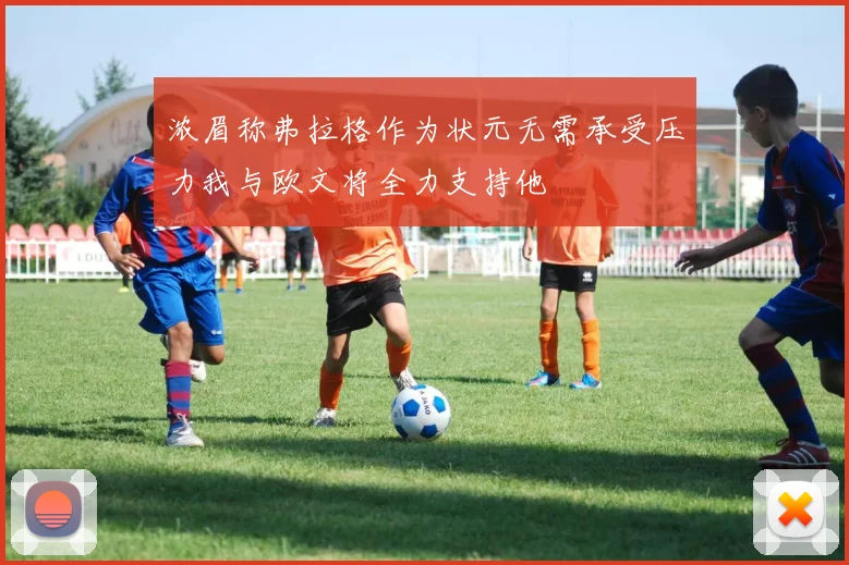 浓眉称弗拉格作为状元无需承受压力我与欧文将全力支持他