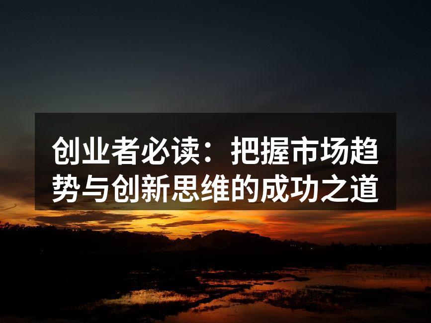 创业者必读：把握市场趋势与创新思维的成功之道